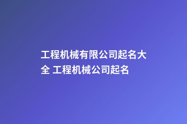工程机械有限公司起名大全 工程机械公司起名-第1张-公司起名-玄机派